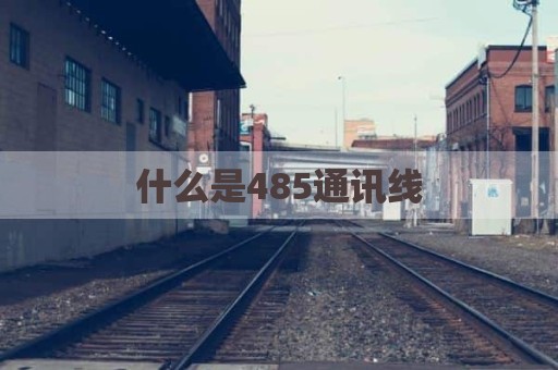 什么是485通讯线