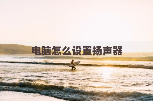 电脑怎么设置扬声器