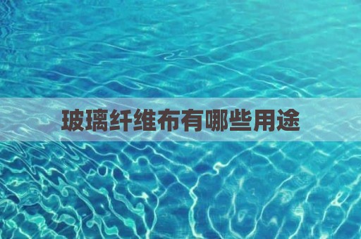 玻璃纤维布有哪些用途
