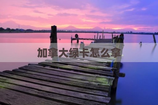 加拿大绿卡怎么拿