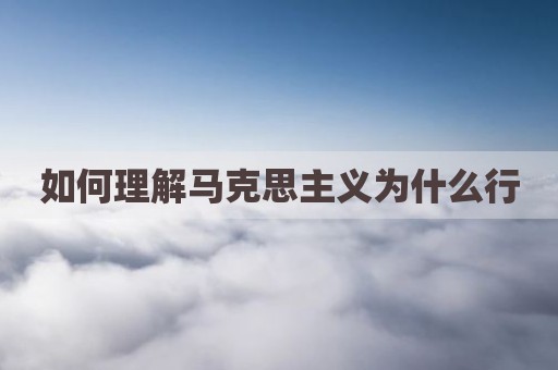 如何理解马克思主义为什么行