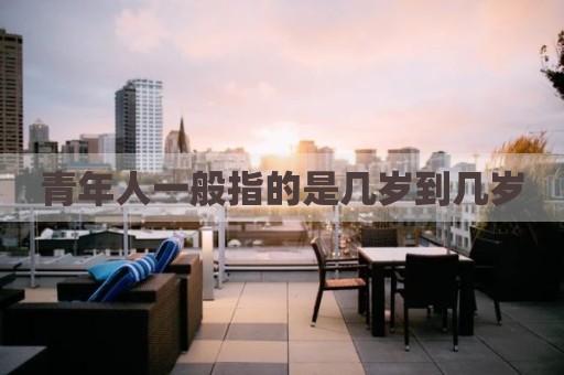 青年人一般指的是几岁到几岁