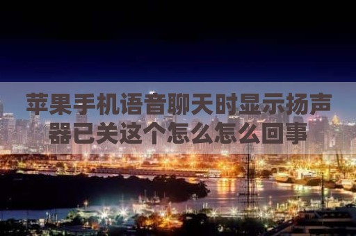 苹果手机语音聊天时显示扬声器已关这个怎么怎么回事