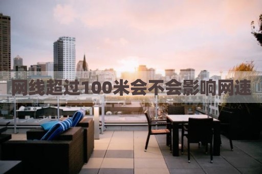 网线超过100米会不会影响网速