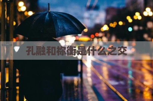 孔融和祢衡是什么之交