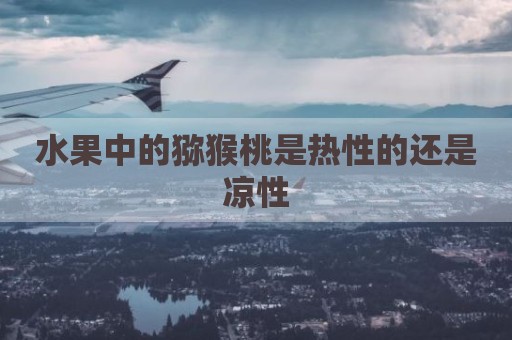 水果中的猕猴桃是热性的还是凉性