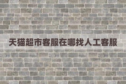 天猫超市客服在哪找人工客服