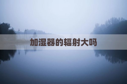 加湿器的辐射大吗
