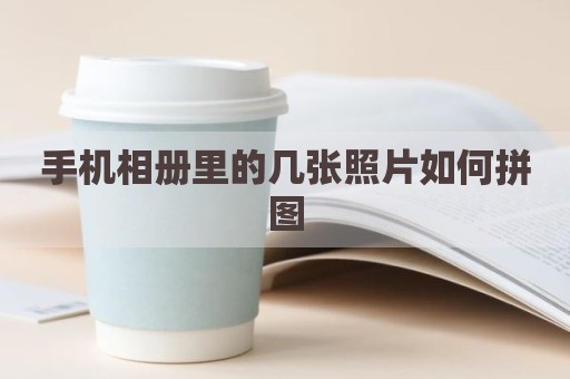 手机相册里的几张照片如何拼图