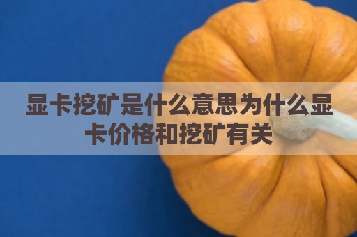 显卡挖矿是什么意思为什么显卡价格和挖矿有关