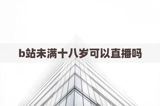 b站未满十八岁可以直播吗