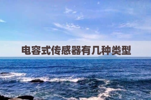 电容式传感器有几种类型
