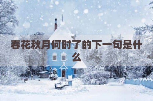 春花秋月何时了的下一句是什么