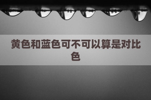 黄色和蓝色可不可以算是对比色