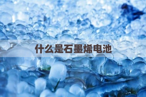 什么是石墨烯电池