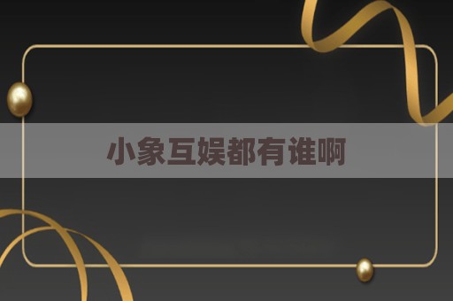 小象互娱都有谁啊