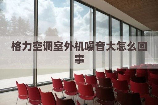 格力空调室外机噪音大怎么回事