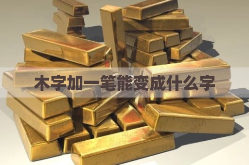 木字加一笔能变成什么字
