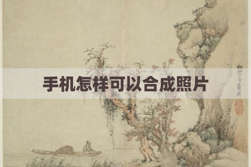 手机怎样可以合成照片