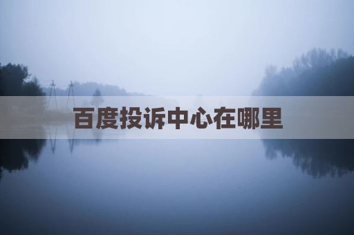 百度投诉中心在哪里