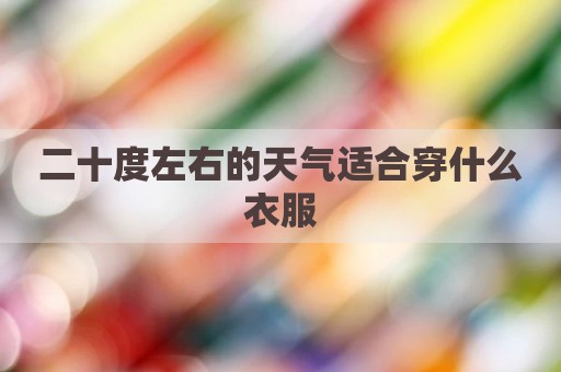 二十度左右的天气适合穿什么衣服
