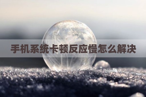 手机系统卡顿反应慢怎么解决