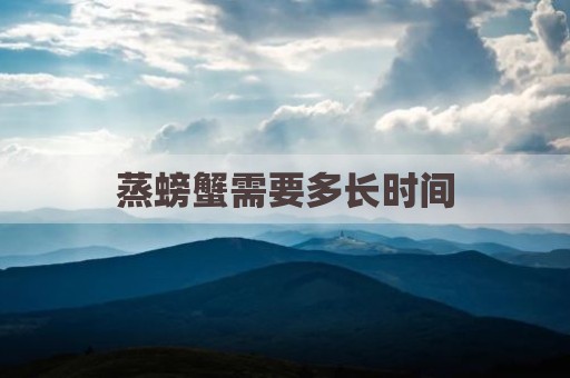 蒸螃蟹需要多长时间