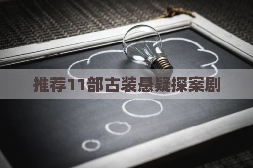 推荐11部古装悬疑探案剧