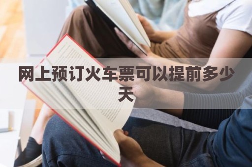 网上预订火车票可以提前多少天