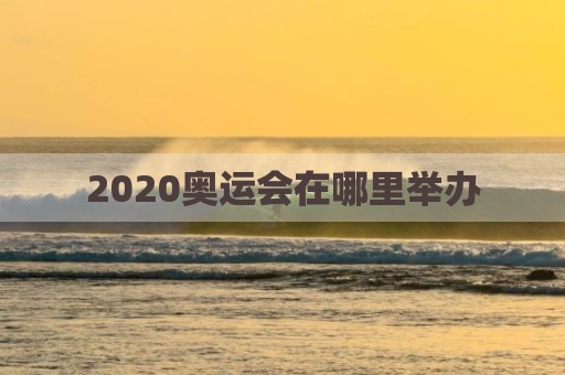 2020奥运会在哪里举办