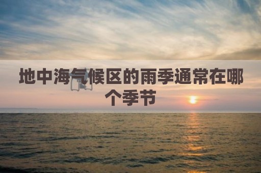 地中海气候区的雨季通常在哪个季节