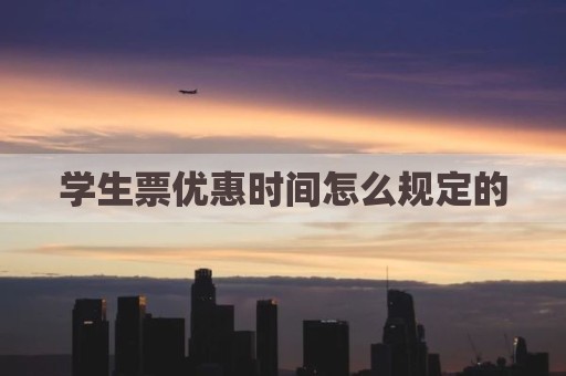 学生票优惠时间怎么规定的