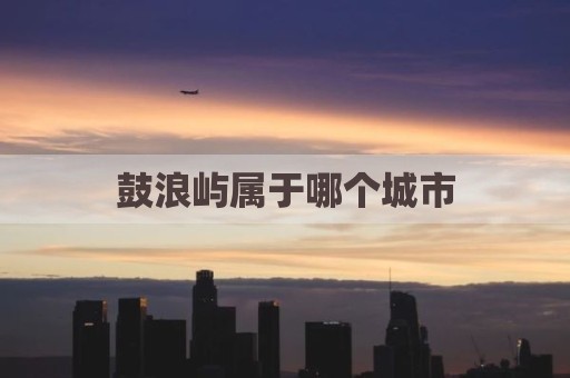 鼓浪屿属于哪个城市