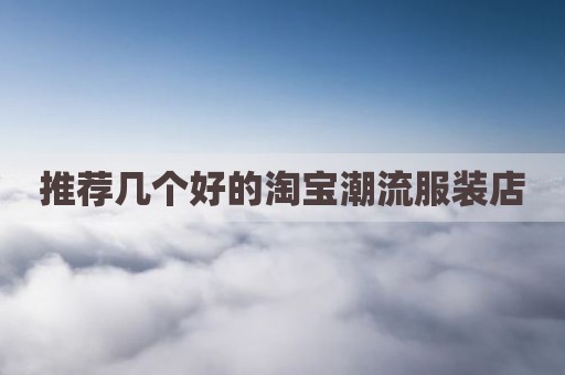 推荐几个好的淘宝潮流服装店