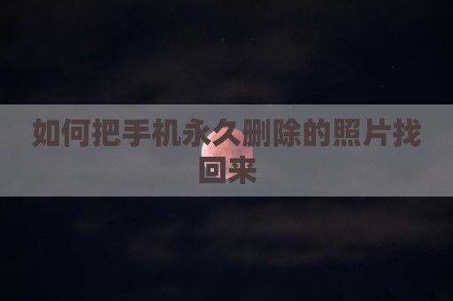 如何把手机永久删除的照片找回来