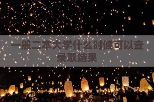 一般二本大学什么时候可以查录取结果