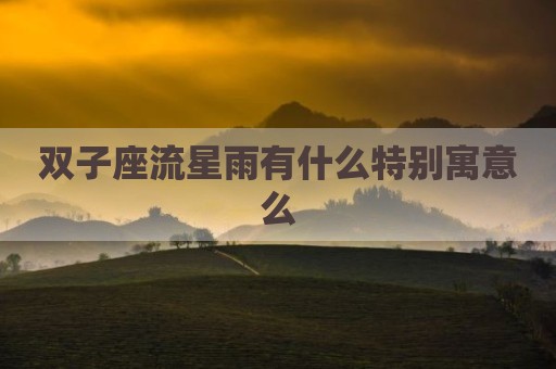 双子座流星雨有什么特别寓意么