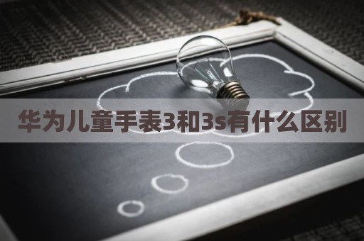华为儿童手表3和3s有什么区别