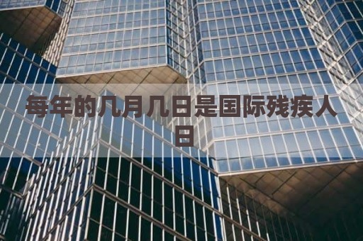 每年的几月几日是国际残疾人日