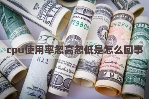 cpu使用率忽高忽低是怎么回事