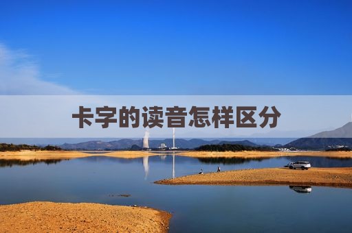 卡字的读音怎样区分