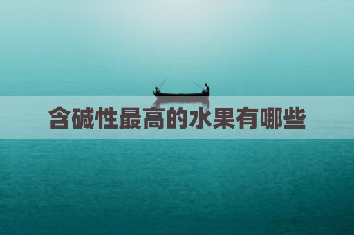 含碱性最高的水果有哪些