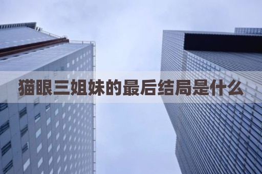 猫眼三姐妹的最后结局是什么