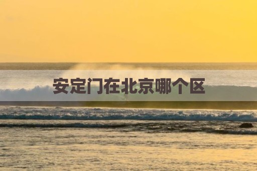 安定门在北京哪个区