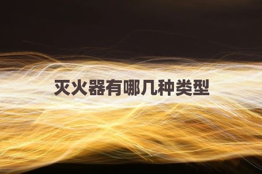 灭火器有哪几种类型
