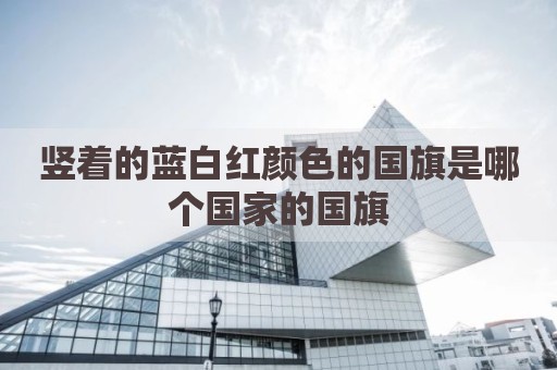 竖着的蓝白红颜色的国旗是哪个国家的国旗