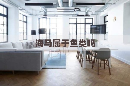 海马属于鱼类吗