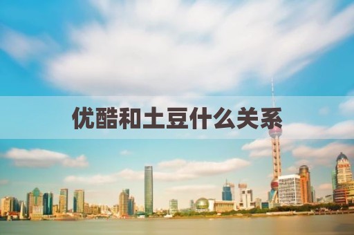 优酷和土豆什么关系
