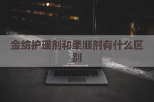 金纺护理剂和柔顺剂有什么区别