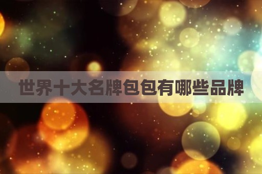 世界十大名牌包包有哪些品牌
